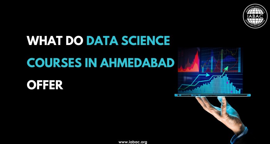 What Do Data Science Courses in Ahmedabad Offer