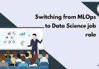 Switching from MLOps to Data Science job role