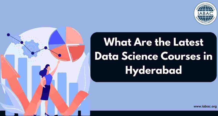 What Are the Latest Data Science Courses in Hyderabad