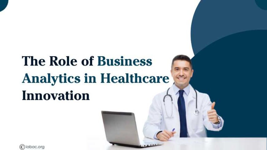 The Role of Business Analytics in Healthcare Innovation