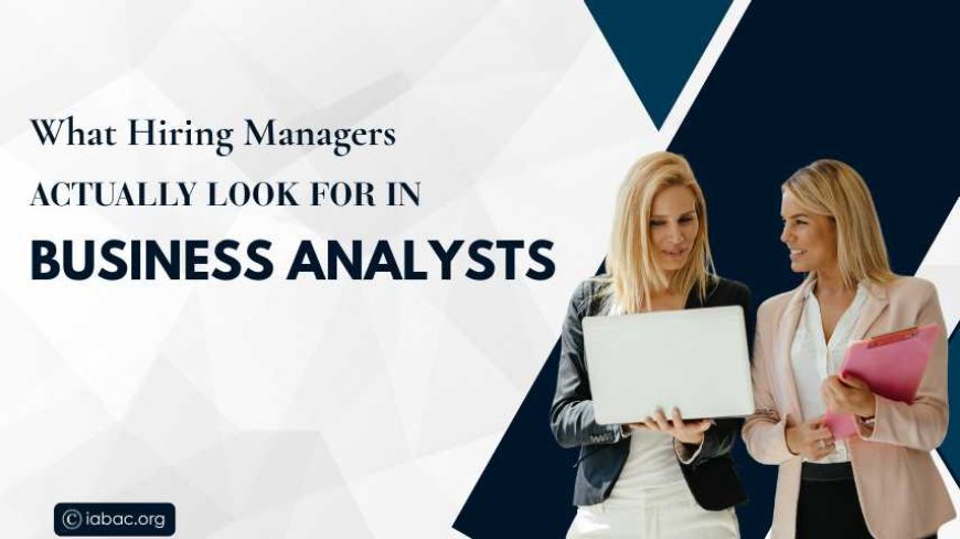 What Hiring Managers Actually Look for in Business Analysts