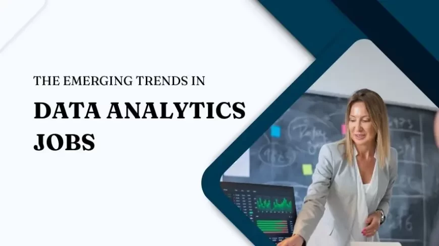 The Emerging Trends in Data Analytics Jobs