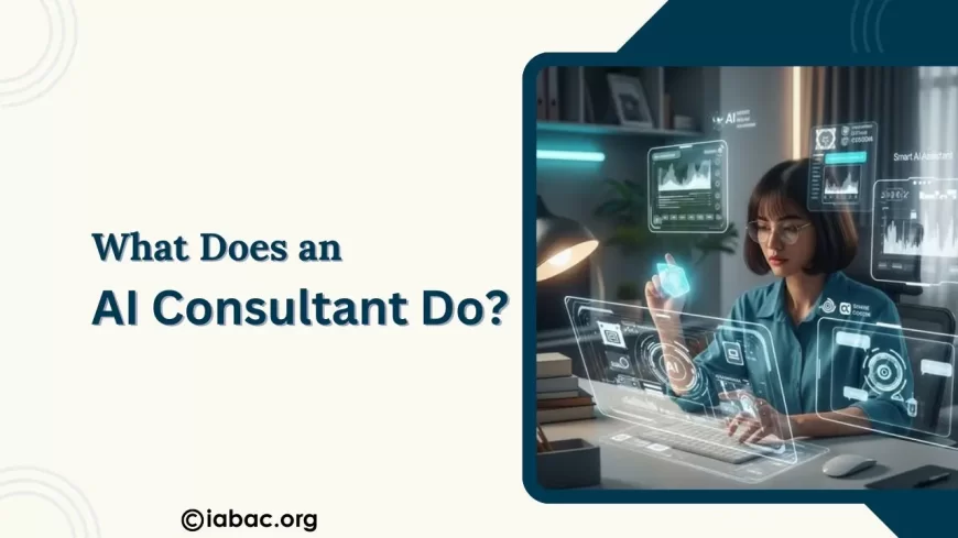 What Does an AI Consultant Do? Roles, Skills & Real Business Use Cases?
