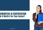 Generative AI Certification – Is It Worth It for Your Career?
