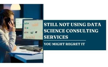 Still Not Using Data Science Consulting Services? You Might Regret It