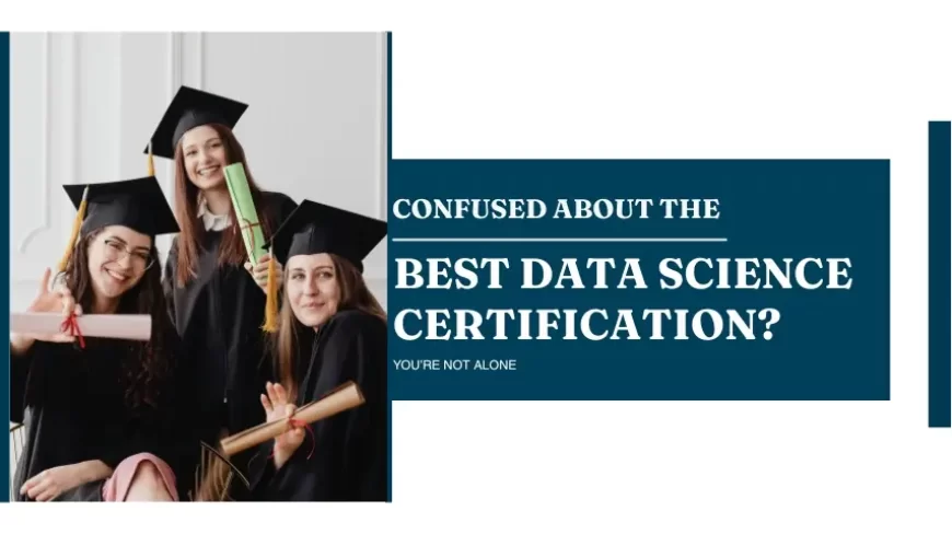 Confused About the Best Data Science Certification? You’re Not Alone