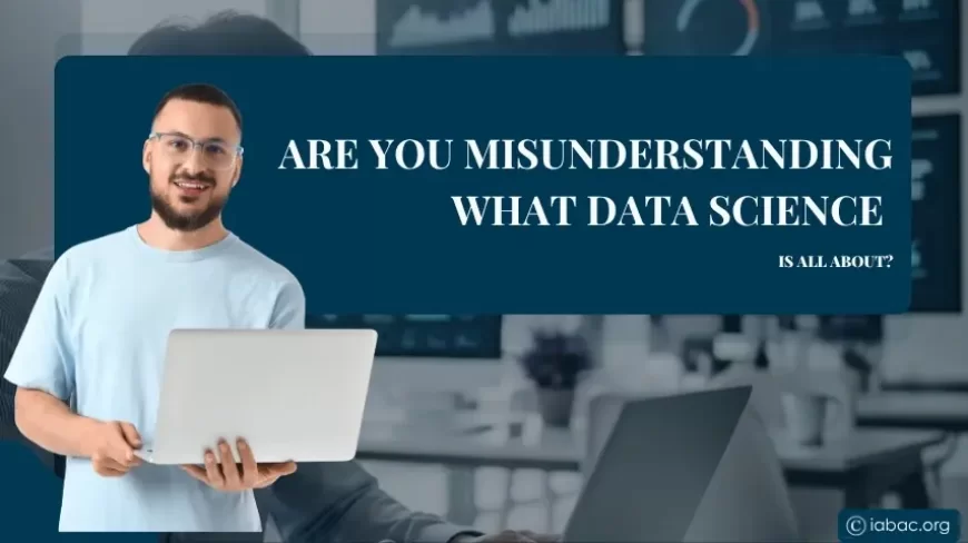Are You Misunderstanding What Data Science Is All About?