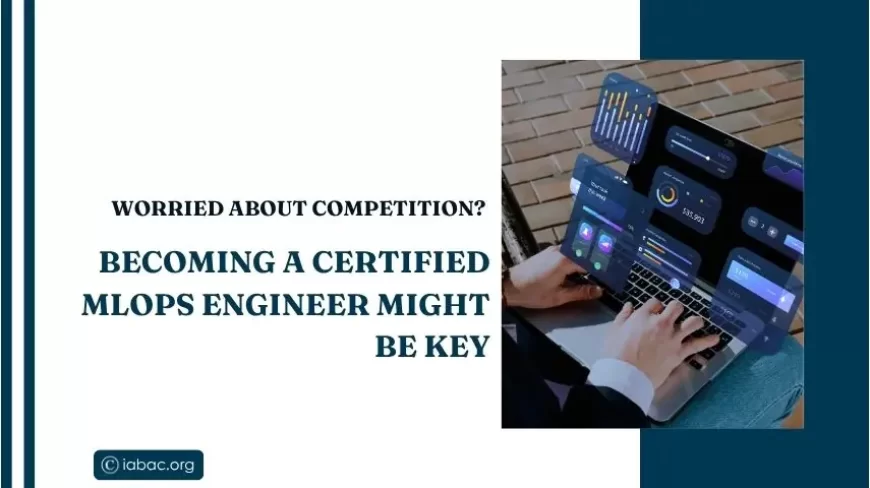 Worried About Competition? Becoming a Certified MLOps Engineer Might Be Key