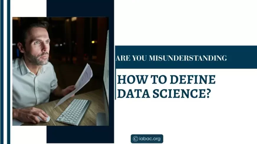 Are You Misunderstanding How to Define Data Science? 
