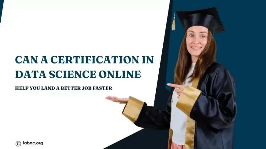 Can a Certification in Data Science Online Help You Get a Better Job Faster?