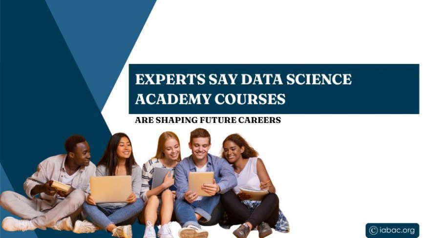 Experts Say Data Science Academy Courses Are Shaping Future Careers?