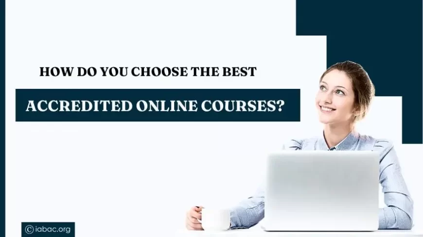 How Do You Choose the Best accredited online courses?